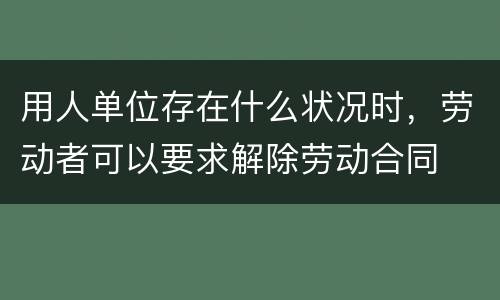 用人单位存在什么状况时，劳动者可以要求解除劳动合同