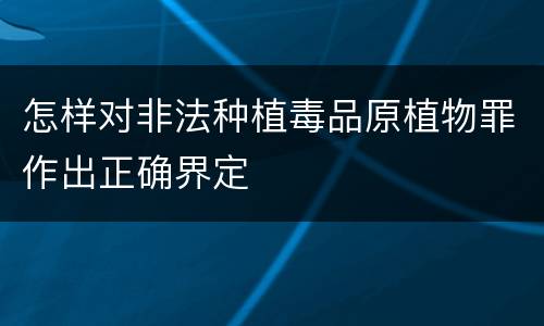 怎样对非法种植毒品原植物罪作出正确界定