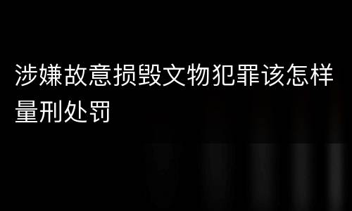 涉嫌故意损毁文物犯罪该怎样量刑处罚