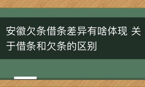 安徽欠条借条差异有啥体现 关于借条和欠条的区别