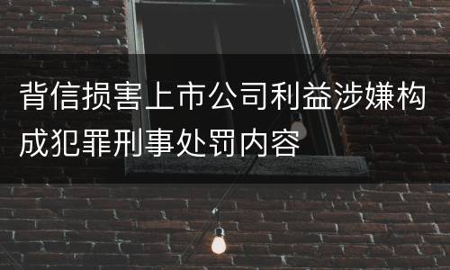 背信损害上市公司利益涉嫌构成犯罪刑事处罚内容
