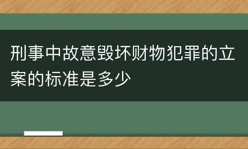 刑事中故意毁坏财物犯罪的立案的标准是多少