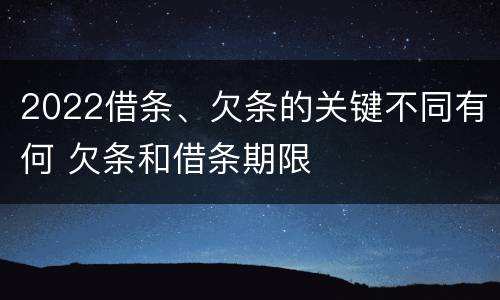 2022借条、欠条的关键不同有何 欠条和借条期限