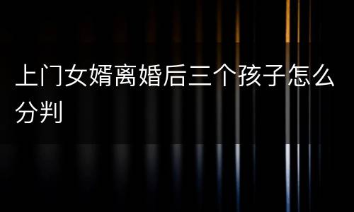 上门女婿离婚后三个孩子怎么分判