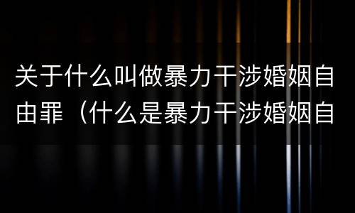 关于什么叫做暴力干涉婚姻自由罪（什么是暴力干涉婚姻自由罪）