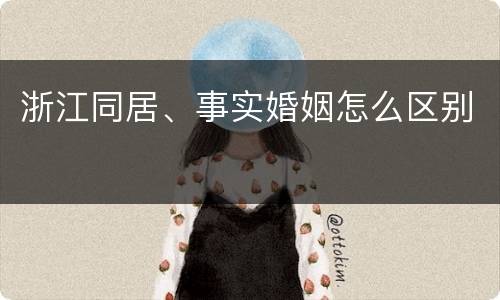 浙江同居、事实婚姻怎么区别