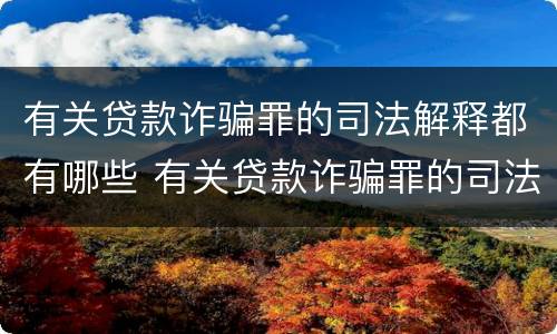 有关贷款诈骗罪的司法解释都有哪些 有关贷款诈骗罪的司法解释都有哪些内容
