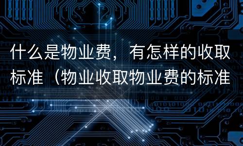 什么是物业费，有怎样的收取标准（物业收取物业费的标准怎么定）