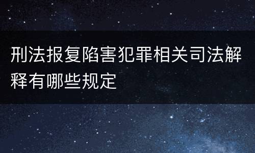 刑法报复陷害犯罪相关司法解释有哪些规定