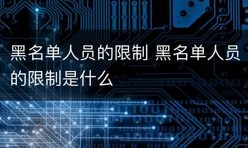 黑名单人员的限制 黑名单人员的限制是什么