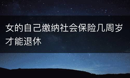 女的自己缴纳社会保险几周岁才能退休