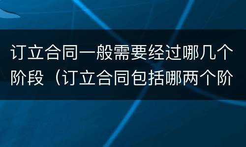 订立合同一般需要经过哪几个阶段（订立合同包括哪两个阶段）