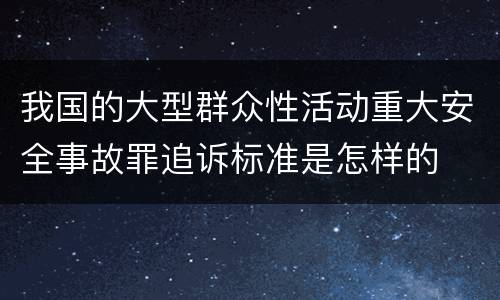 我国的大型群众性活动重大安全事故罪追诉标准是怎样的