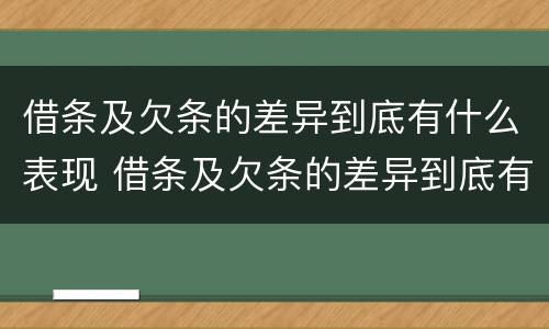 借条及欠条的差异到底有什么表现 借条及欠条的差异到底有什么表现和影响