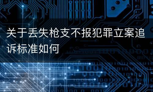 关于丢失枪支不报犯罪立案追诉标准如何