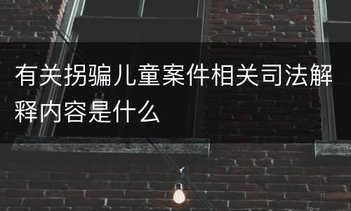 有关拐骗儿童案件相关司法解释内容是什么