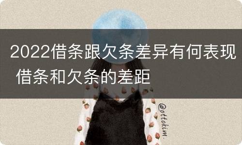 2022借条跟欠条差异有何表现 借条和欠条的差距