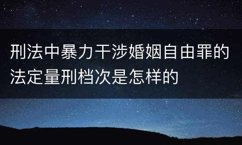刑法中暴力干涉婚姻自由罪的法定量刑档次是怎样的