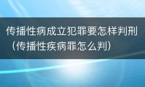 传播性病成立犯罪要怎样判刑（传播性疾病罪怎么判）