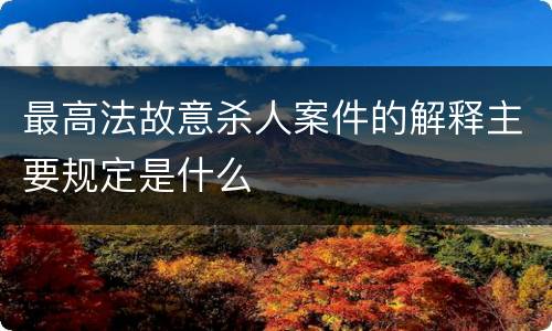 最高法故意杀人案件的解释主要规定是什么