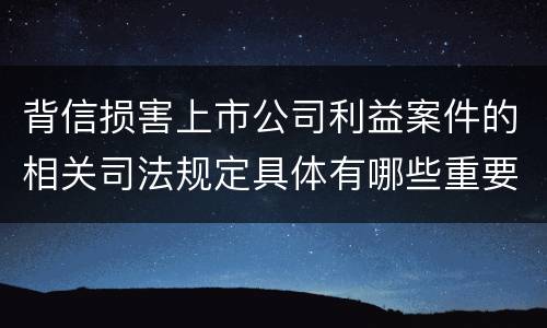 背信损害上市公司利益案件的相关司法规定具体有哪些重要内容
