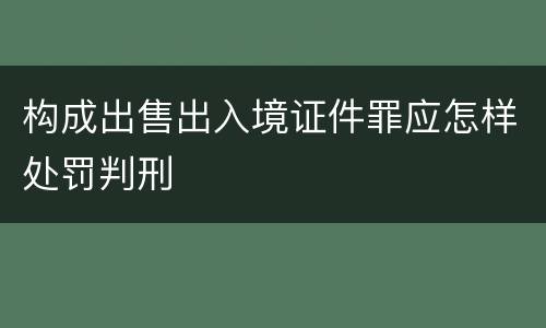 构成出售出入境证件罪应怎样处罚判刑