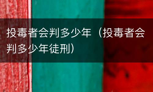 投毒者会判多少年（投毒者会判多少年徒刑）