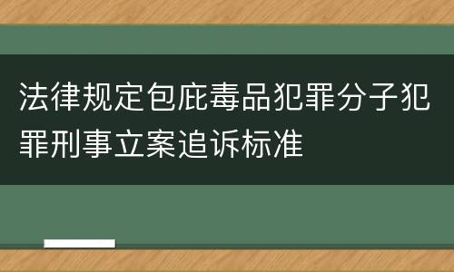 法律规定包庇毒品犯罪分子犯罪刑事立案追诉标准