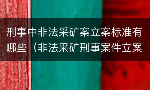 刑事中非法采矿案立案标准有哪些（非法采矿刑事案件立案标准）