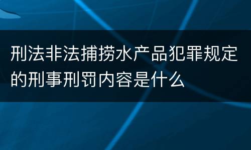 刑法非法捕捞水产品犯罪规定的刑事刑罚内容是什么