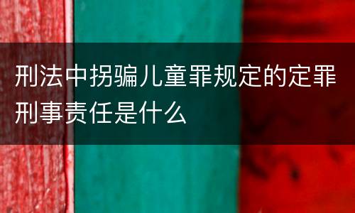 刑法中拐骗儿童罪规定的定罪刑事责任是什么