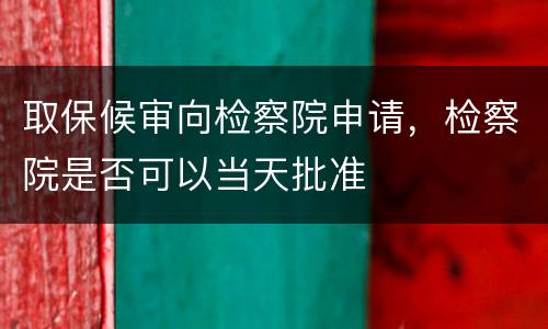 取保候审向检察院申请，检察院是否可以当天批准