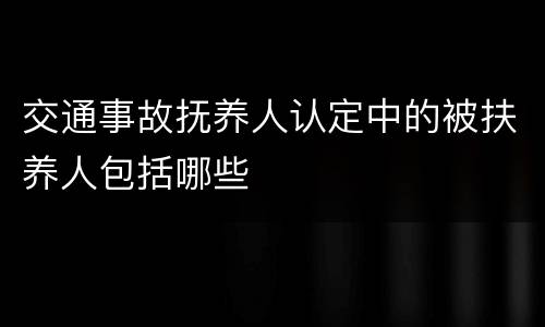 交通事故抚养人认定中的被扶养人包括哪些