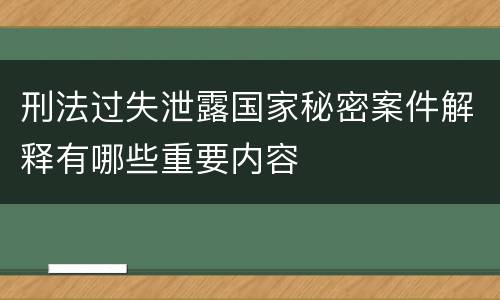 刑法过失泄露国家秘密案件解释有哪些重要内容