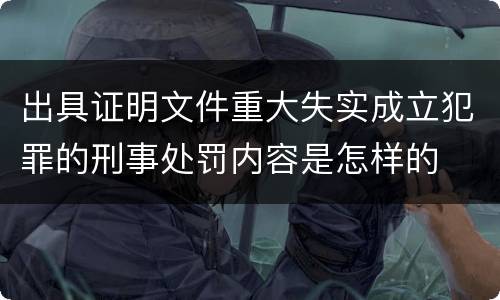 出具证明文件重大失实成立犯罪的刑事处罚内容是怎样的
