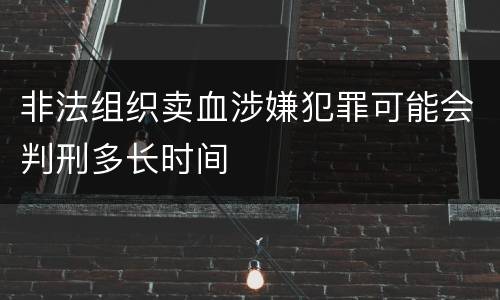 非法组织卖血涉嫌犯罪可能会判刑多长时间