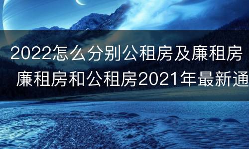 2022怎么分别公租房及廉租房 廉租房和公租房2021年最新通知