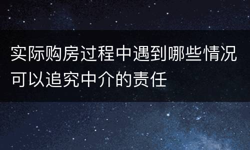 实际购房过程中遇到哪些情况可以追究中介的责任