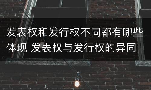发表权和发行权不同都有哪些体现 发表权与发行权的异同