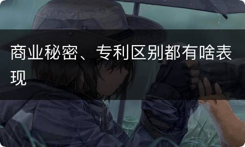 商业秘密、专利区别都有啥表现