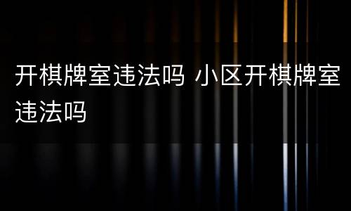 开棋牌室违法吗 小区开棋牌室违法吗