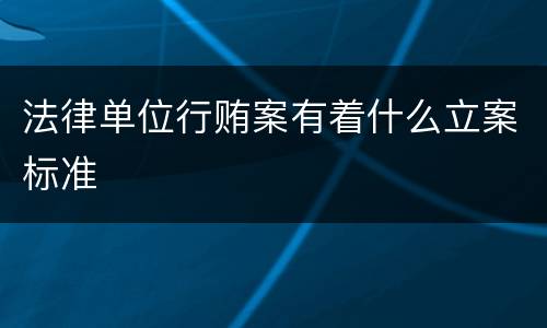 法律单位行贿案有着什么立案标准