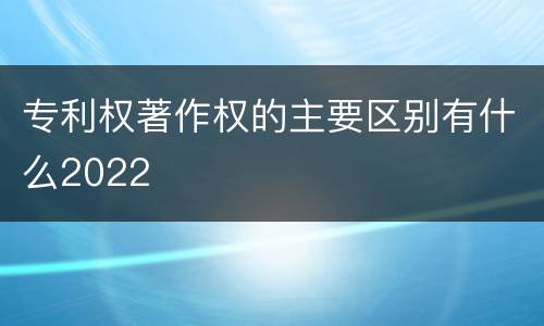专利权著作权的主要区别有什么2022