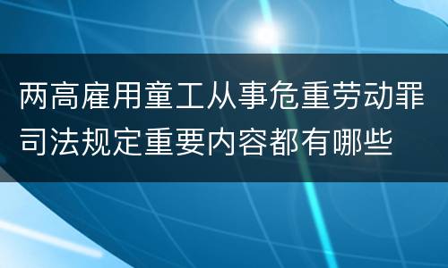 两高雇用童工从事危重劳动罪司法规定重要内容都有哪些