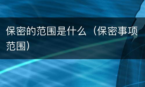 保密的范围是什么（保密事项范围）