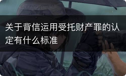关于背信运用受托财产罪的认定有什么标准