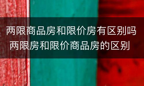 两限商品房和限价房有区别吗 两限房和限价商品房的区别