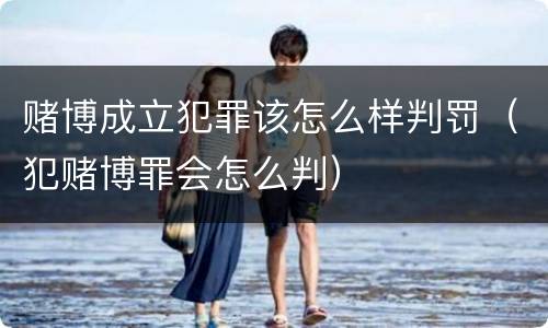 赌博成立犯罪该怎么样判罚（犯赌博罪会怎么判）