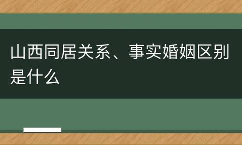 山西同居关系、事实婚姻区别是什么
