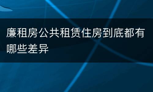 廉租房公共租赁住房到底都有哪些差异